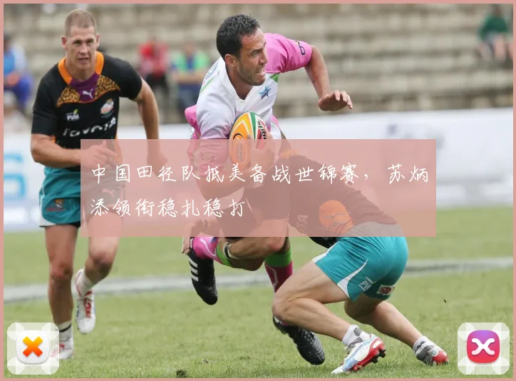 中国田径队抵美备战世锦赛，苏炳添领衔稳扎稳打