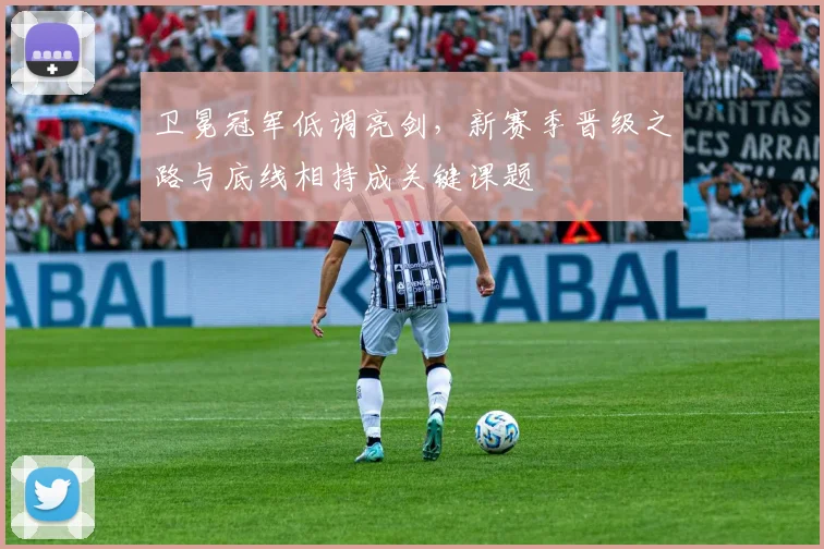 卫冕冠军低调亮剑，新赛季晋级之路与底线相持成关键课题