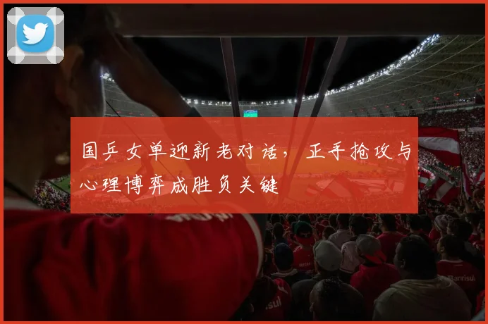 国乒女单迎新老对话，正手抢攻与心理博弈成胜负关键