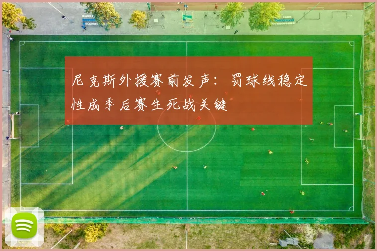 尼克斯外援赛前发声：罚球线稳定性成季后赛生死战关键