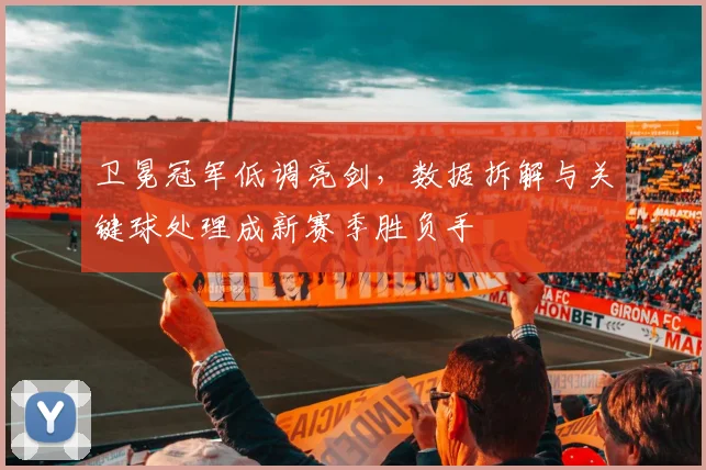 卫冕冠军低调亮剑，数据拆解与关键球处理成新赛季胜负手