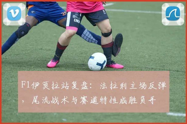 F1伊莫拉站复盘：法拉利主场反弹，尾流战术与赛道特性成胜负手