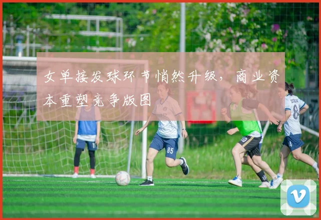 女单接发球环节悄然升级，商业资本重塑竞争版图
