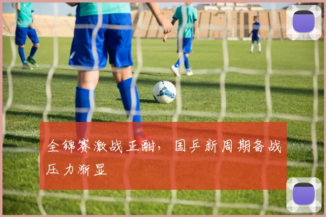全锦赛激战正酣，国乒新周期备战压力渐显