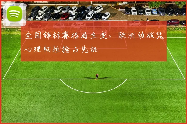 全国锦标赛格局生变，欧洲劲旅凭心理韧性抢占先机