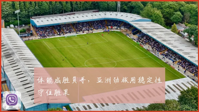体能成胜负手，亚洲劲旅用稳定性守住胜果